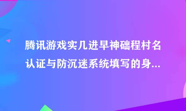 腾讯游戏实几进早神础程村名认证与防沉迷系统填写的身份证号和各信息能修改吗？