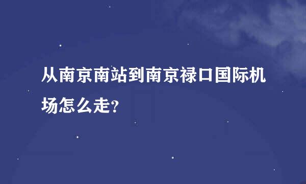 从南京南站到南京禄口国际机场怎么走？