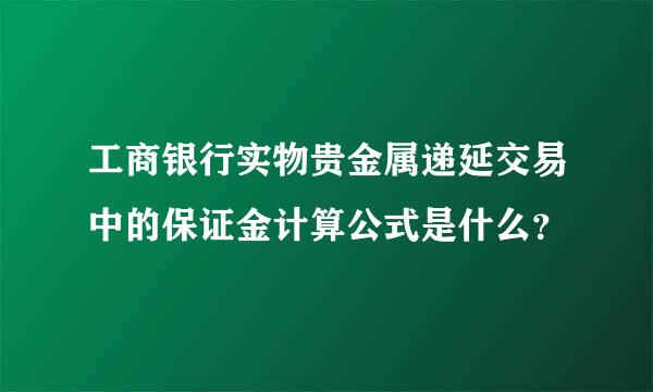 工商银行实物贵金属递延交易中的保证金计算公式是什么？