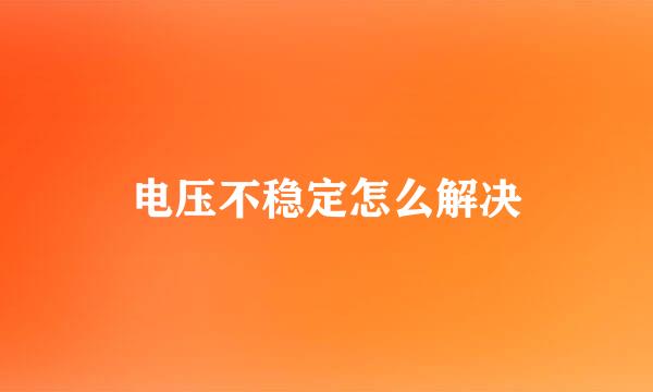 电压不稳定怎么解决