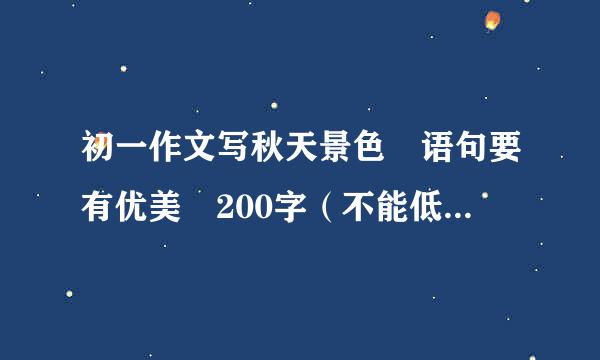 初一作文写秋天景色 语句要有优美 200字（不能低于200字，也别过多），讨举搞政基宽论急急急~明天就要了