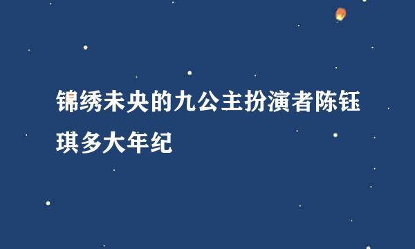 锦绣未央的九公主扮演者陈钰琪多大年纪