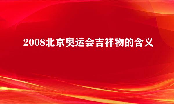 2008北京奥运会吉祥物的含义