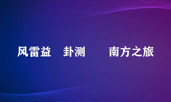 风雷益 卦测  南方之旅