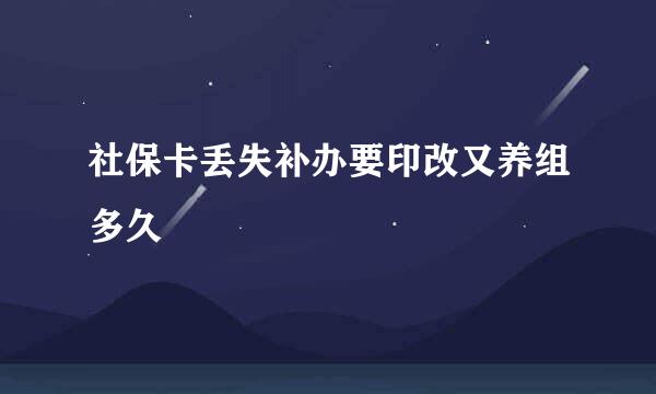 社保卡丢失补办要印改又养组多久