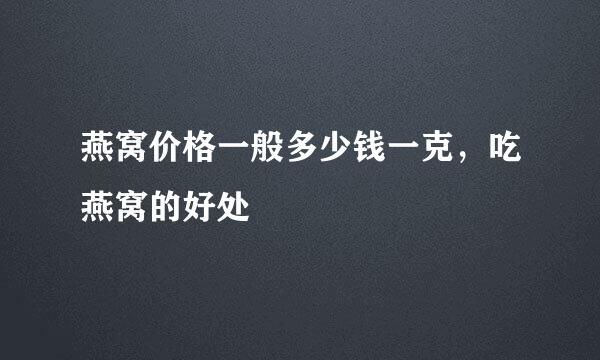 燕窝价格一般多少钱一克，吃燕窝的好处