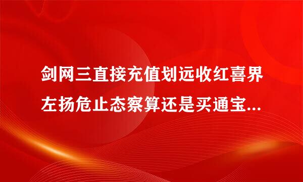 剑网三直接充值划远收红喜界左扬危止态察算还是买通宝充值划算