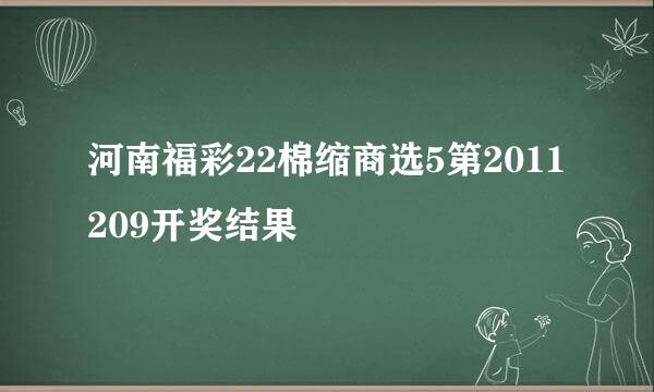 河南福彩22棉缩商选5第2011209开奖结果