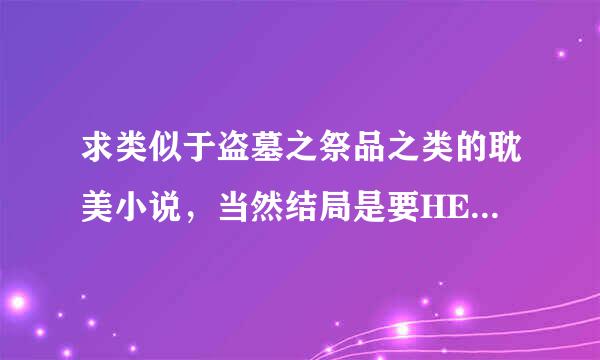 求类似于盗墓之祭品之类的耽美小说，当然结局是要HE的，废话太多的不要，男主对话太少的不要，最好是最