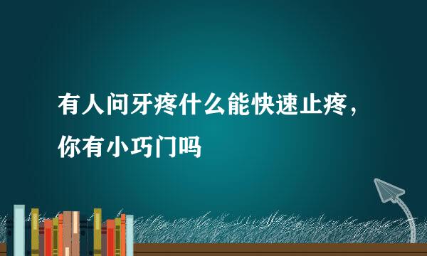 有人问牙疼什么能快速止疼，你有小巧门吗