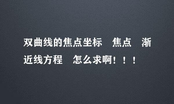 双曲线的焦点坐标 焦点 渐近线方程 怎么求啊！！！