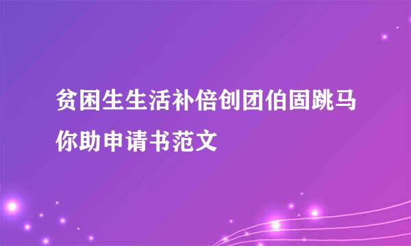 贫困生生活补倍创团伯固跳马你助申请书范文