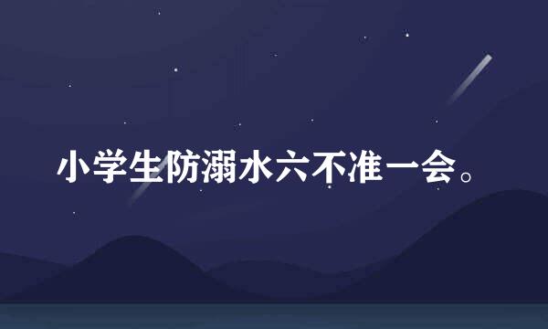 小学生防溺水六不准一会。