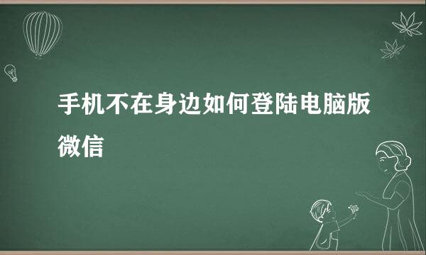 手机不在身边如何登陆电脑版微信