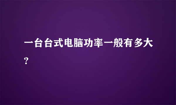 一台台式电脑功率一般有多大？