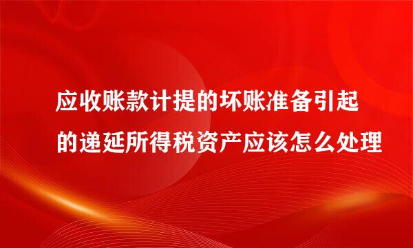 应收账款计提的坏账准备引起的递延所得税资产应该怎么处理