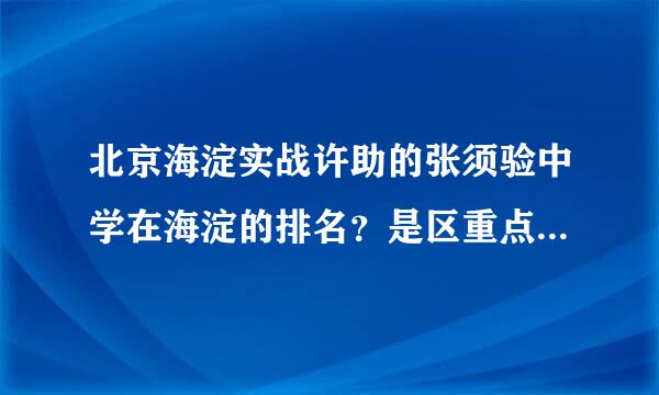 北京海淀实战许助的张须验中学在海淀的排名？是区重点吗？中考近几年的录取分数线