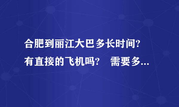 合肥到丽江大巴多长时间? 有直接的飞机吗? 需要多少钱/?