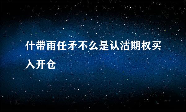 什带雨任矛不么是认沽期权买入开仓