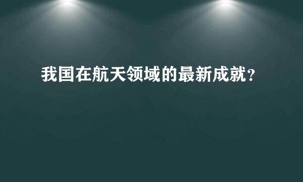 我国在航天领域的最新成就？