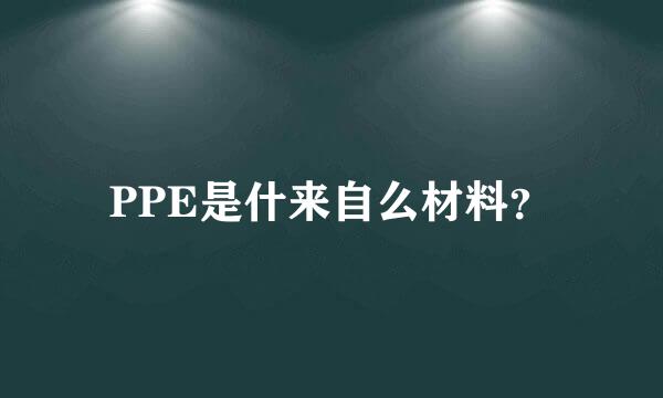 PPE是什来自么材料？