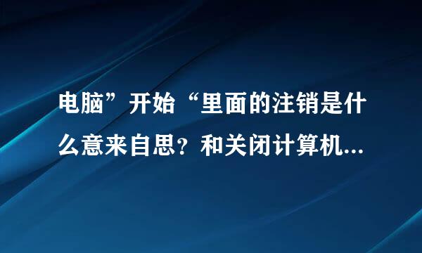 电脑”开始“里面的注销是什么意来自思？和关闭计算机有什么区别？