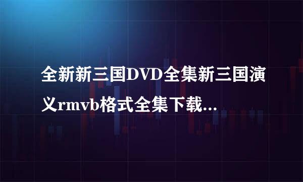 全新新三国DVD全集新三国演义rmvb格式全集下载新三国演义高清下载+在线观看