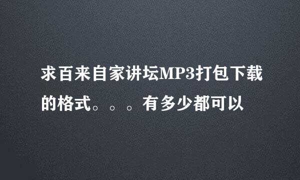 求百来自家讲坛MP3打包下载的格式。。。有多少都可以