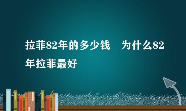 拉菲82年的多少钱 为什么82年拉菲最好