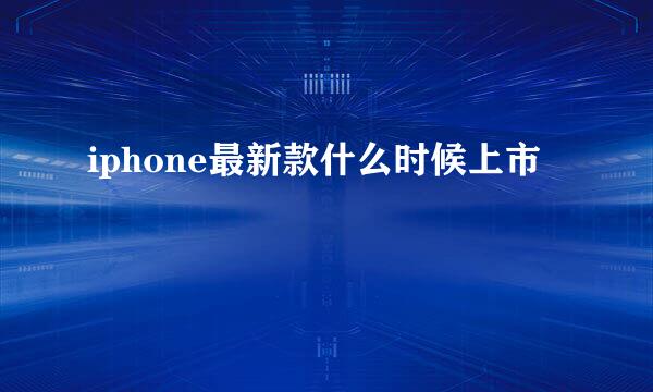 iphone最新款什么时候上市