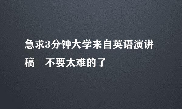 急求3分钟大学来自英语演讲稿 不要太难的了