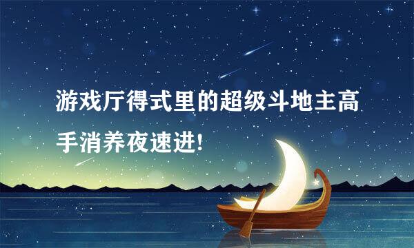 游戏厅得式里的超级斗地主高手消养夜速进!