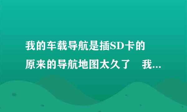 我的车载导航是插SD卡的 原来的导航地图太久了 我想下载高德地图  怎么办啊