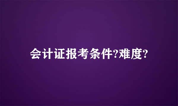 会计证报考条件?难度?