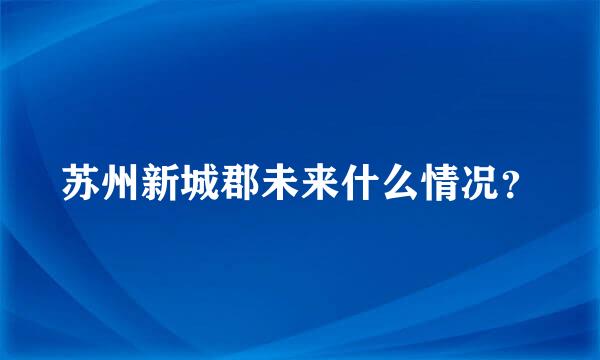 苏州新城郡未来什么情况？