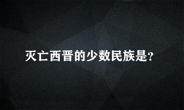 灭亡西晋的少数民族是？