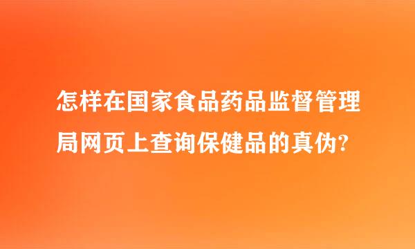 怎样在国家食品药品监督管理局网页上查询保健品的真伪?