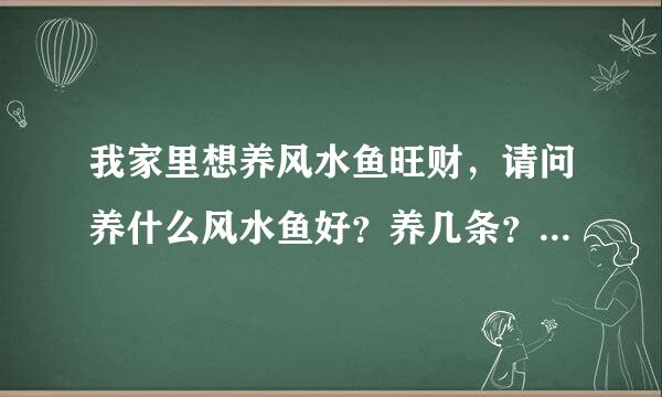 我家里想养风水鱼旺财，请问养什么风水鱼好？养几条？浴缸放在什么方位比较好？多谢指教，先在此谢谢：）