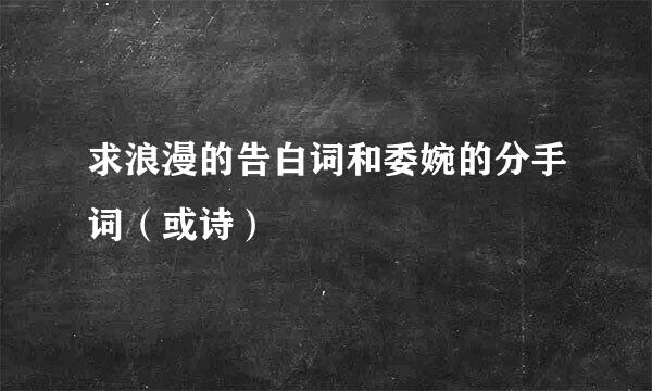 求浪漫的告白词和委婉的分手词（或诗）