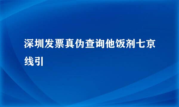 深圳发票真伪查询他饭剂七京线引