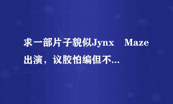 求一部片子貌似Jynx Maze出演，议胶怕编但不是她一个人，她只是第一幕，用红色假东东后面ZW。其余几人记不清了