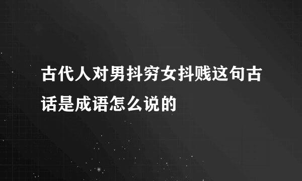 古代人对男抖穷女抖贱这句古话是成语怎么说的