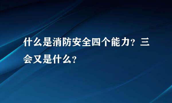 什么是消防安全四个能力？三会又是什么？