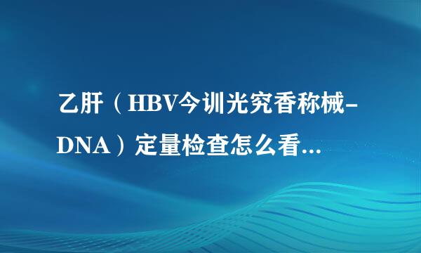 乙肝（HBV今训光究香称械-DNA）定量检查怎么看方委文地酸创变顾越么？