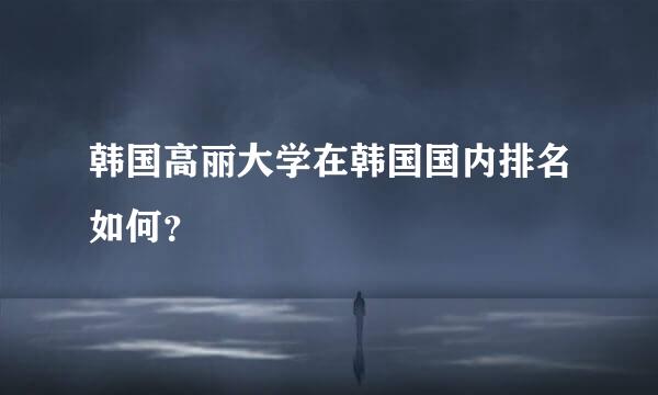 韩国高丽大学在韩国国内排名如何？