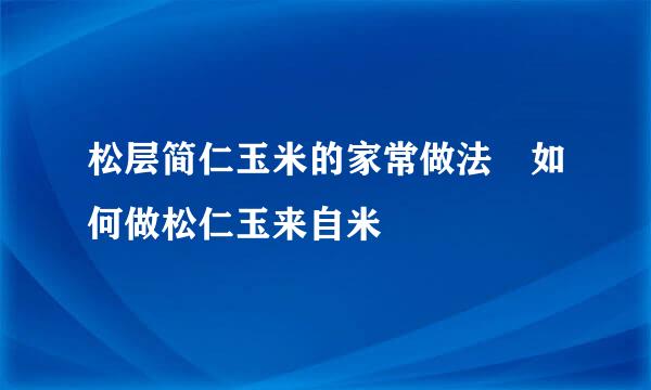 松层简仁玉米的家常做法 如何做松仁玉来自米