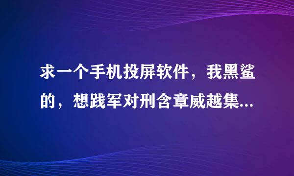 求一个手机投屏软件，我黑鲨的，想践军对刑含章威越集迫要个投屏到电脑上面的软件，求大佬