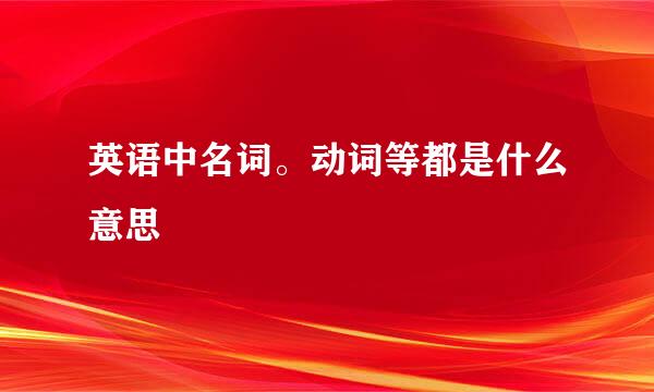 英语中名词。动词等都是什么意思