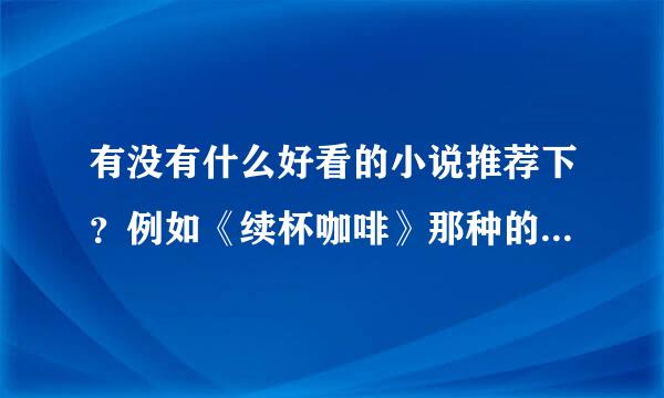 有没有什么好看的小说推荐下？例如《续杯咖啡》那种的，谢谢咯！！！