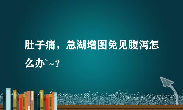 肚子痛，急湖增图免见腹泻怎么办`~？